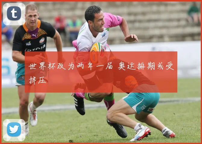 世界杯改为两年一届 奥运排期或受挤压