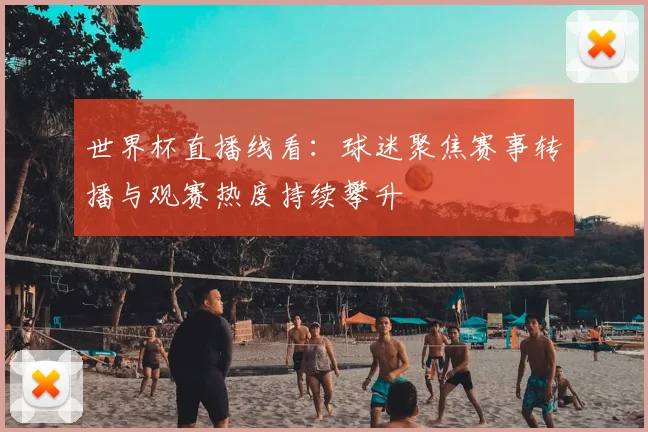 世界杯直播线看:球迷聚焦赛事转播与观赛热度持续攀升