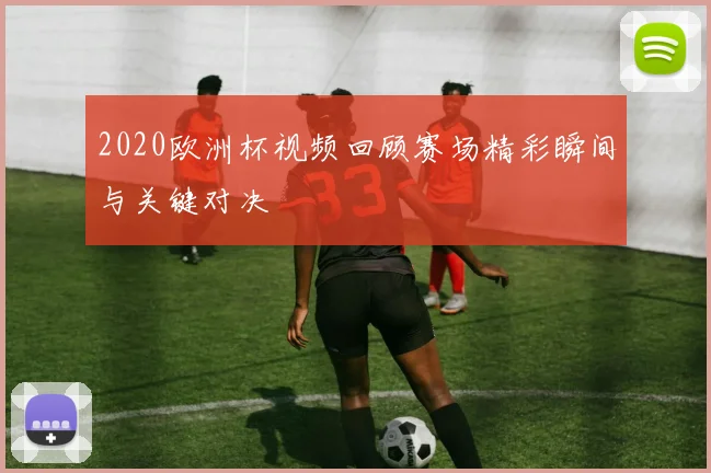 2020欧洲杯视频回顾赛场精彩瞬间与关键对决