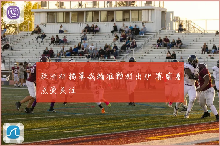 欧洲杯揭幕战精准预测出炉 赛前看点受关注