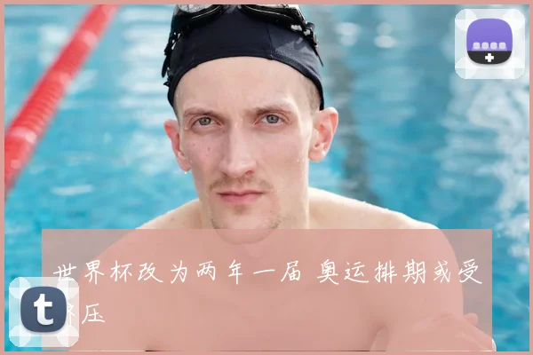 世界杯改为两年一届 奥运排期或受挤压