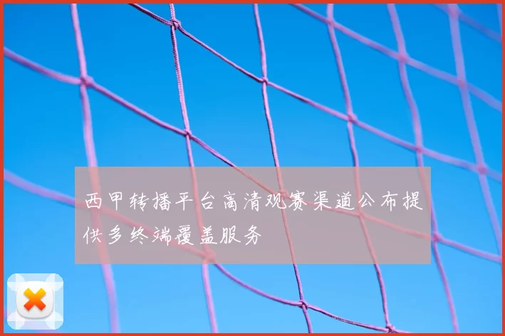 西甲转播平台高清观赛渠道公布提供多终端覆盖服务