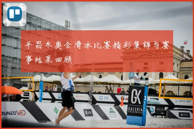 平昌冬奥会滑冰比赛精彩集锦与赛事结果回顾