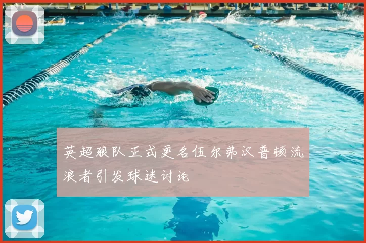 英超狼队正式更名伍尔弗汉普顿流浪者引发球迷讨论