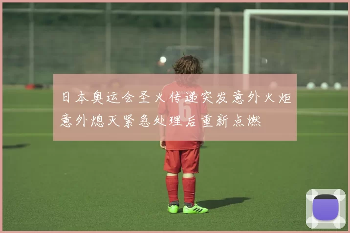 日本奥运会圣火传递突发意外火炬意外熄灭紧急处理后重新点燃