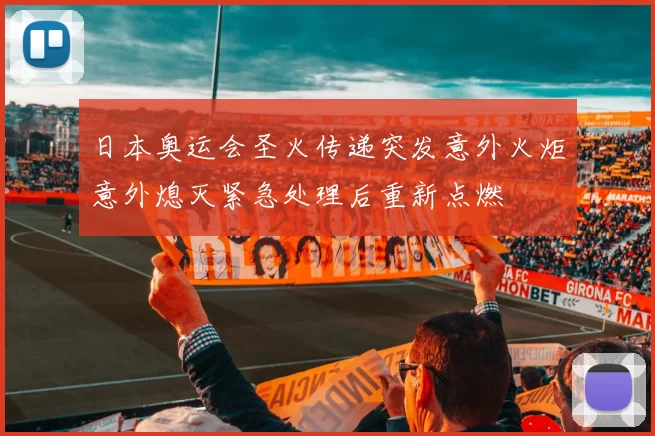 日本奥运会圣火传递突发意外火炬意外熄灭紧急处理后重新点燃
