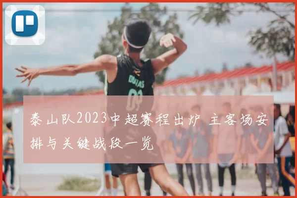 泰山队2023中超赛程出炉 主客场安排与关键战段一览