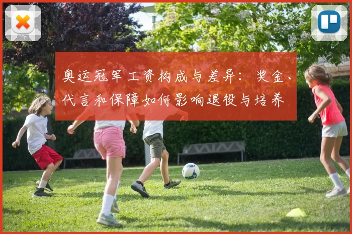 奥运冠军工资构成与差异：奖金、代言和保障如何影响退役与培养