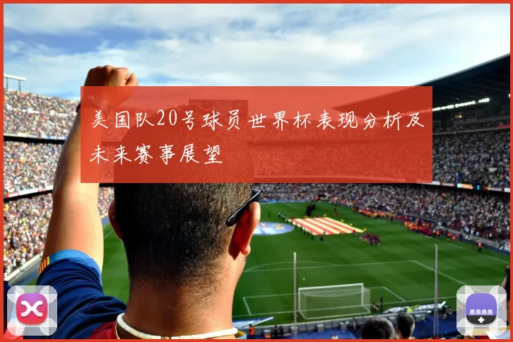 美国队20号球员世界杯表现分析及未来赛事展望