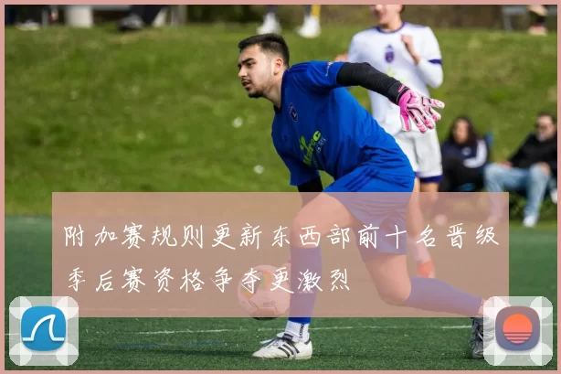 附加赛规则更新东西部前十名晋级季后赛资格争夺更激烈