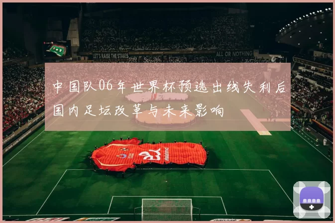 中国队06年世界杯预选出线失利后国内足坛改革与未来影响