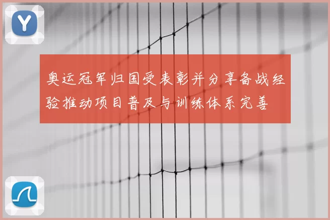 奥运冠军归国受表彰并分享备战经验推动项目普及与训练体系完善