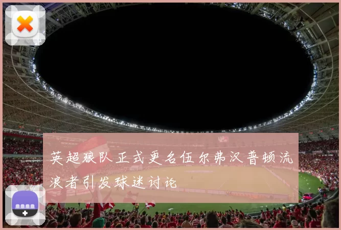 英超狼队正式更名伍尔弗汉普顿流浪者引发球迷讨论