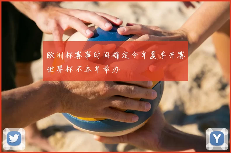 欧洲杯赛事时间确定今年夏季开赛世界杯不本年举办
