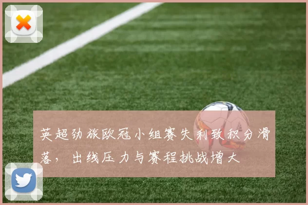 英超劲旅欧冠小组赛失利致积分滑落，出线压力与赛程挑战增大