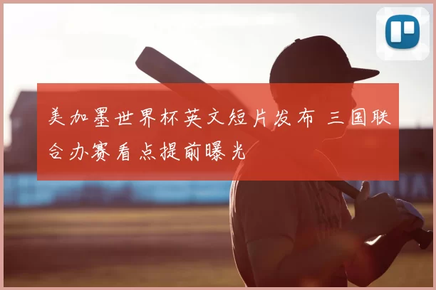 美加墨世界杯英文短片发布 三国联合办赛看点提前曝光