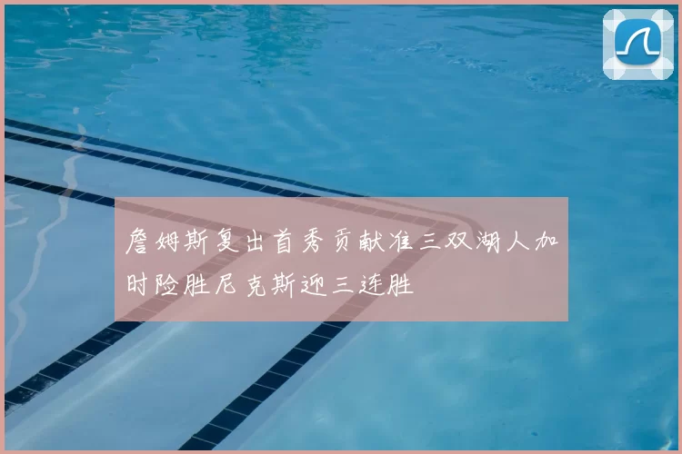 詹姆斯复出首秀贡献准三双湖人加时险胜尼克斯迎三连胜