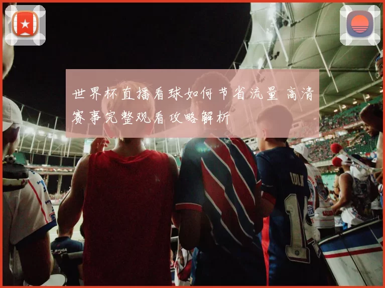 世界杯直播看球如何节省流量 高清赛事完整观看攻略解析