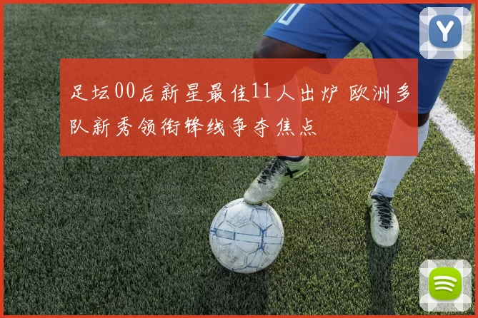 足坛00后新星最佳11人出炉 欧洲多队新秀领衔锋线争夺焦点