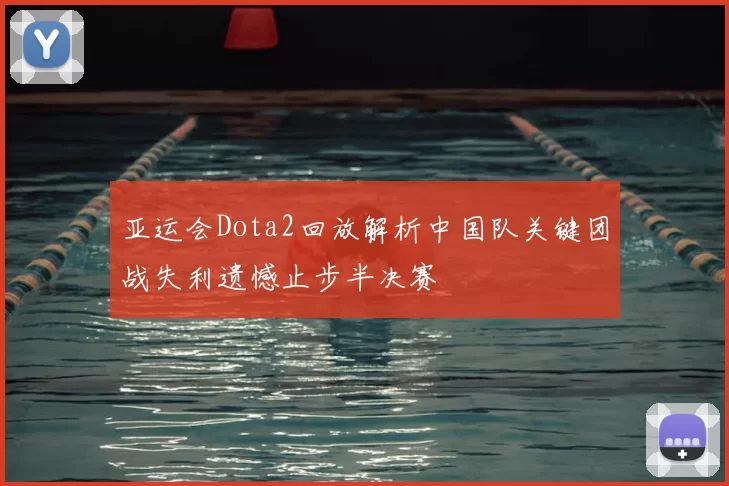 亚运会Dota2回放解析中国队关键团战失利遗憾止步半决赛