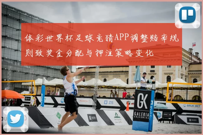 体彩世界杯足球竞猜APP调整赔率规则致奖金分配与押注策略变化