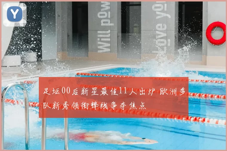 足坛00后新星最佳11人出炉 欧洲多队新秀领衔锋线争夺焦点