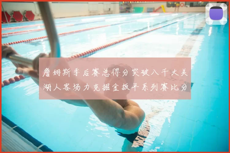 詹姆斯季后赛总得分突破八千大关湖人客场力克掘金扳平系列赛比分