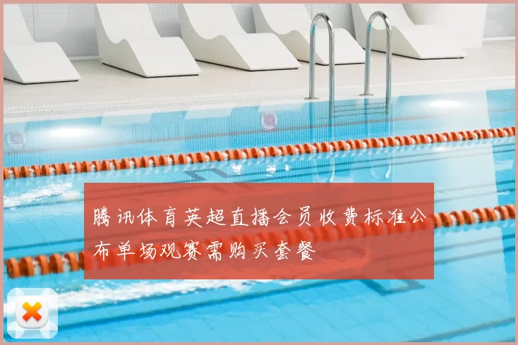 腾讯体育英超直播会员收费标准公布单场观赛需购买套餐