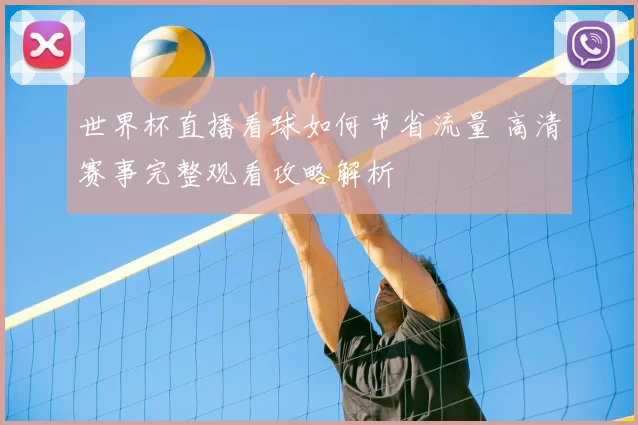 世界杯直播看球如何节省流量 高清赛事完整观看攻略解析