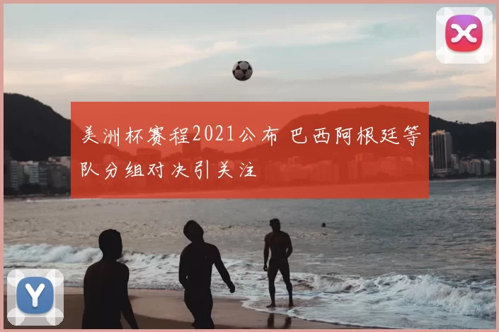 美洲杯赛程2021公布 巴西阿根廷等队分组对决引关注