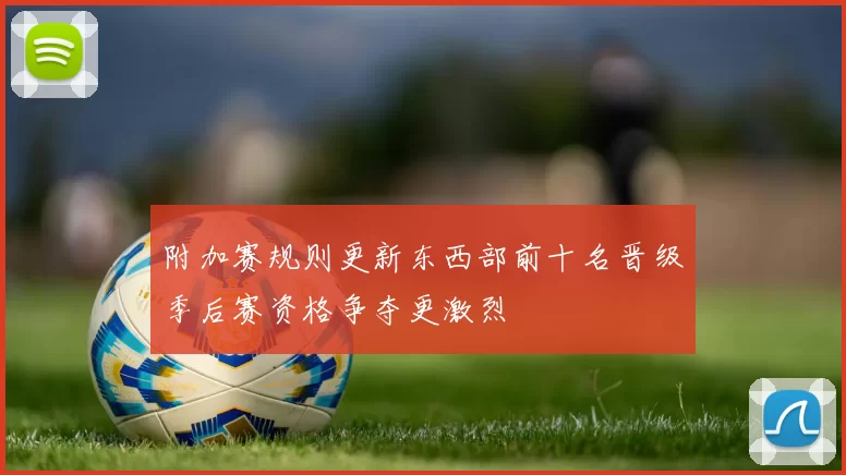 附加赛规则更新东西部前十名晋级季后赛资格争夺更激烈