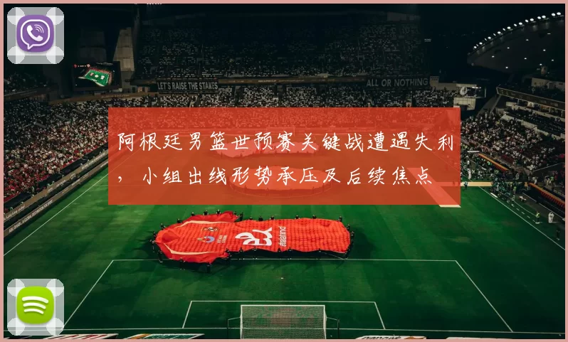 阿根廷男篮世预赛关键战遭遇失利，小组出线形势承压及后续焦点