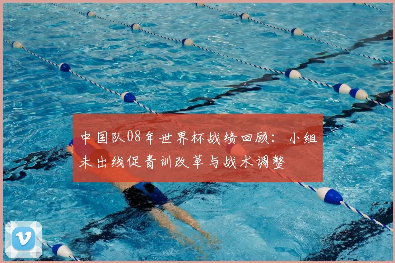 中国队08年世界杯战绩回顾：小组未出线促青训改革与战术调整